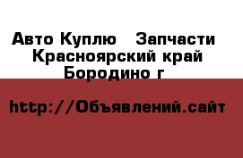 Авто Куплю - Запчасти. Красноярский край,Бородино г.